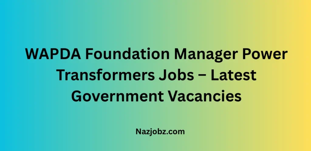 WAPDA Foundation Manager Power Transformers Jobs – Latest Government Vacancies